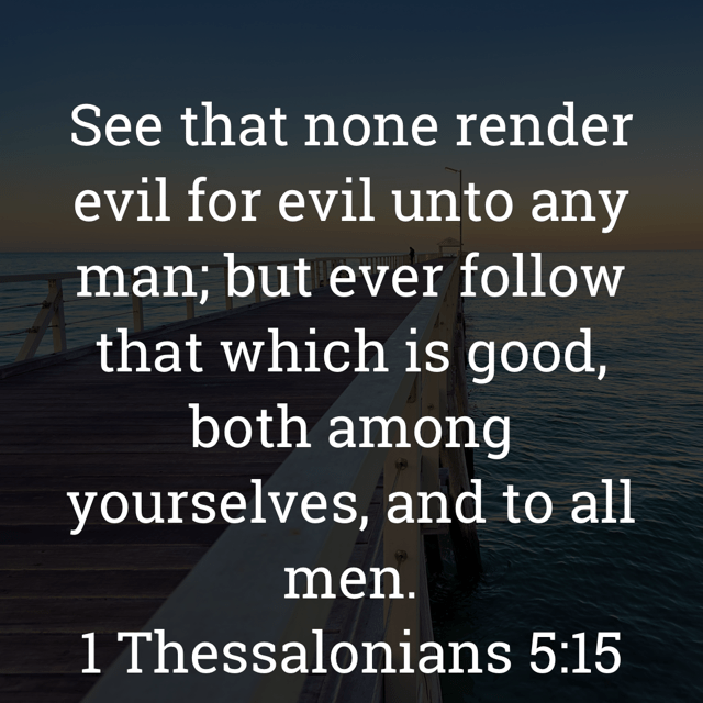 The image bears the text:
See that none render evil for evil unto any man; but ever follow that which is good, both among
yourselves, and to all men.
1 Thessalonians 5:15 KJV