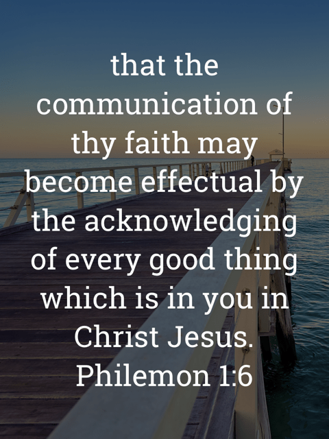 The image bears the text:
that the communication of thy faith may become effectual by the acknowledging of every good thing which is in you in Christ Jesus.
Philemon 1:6 KJV