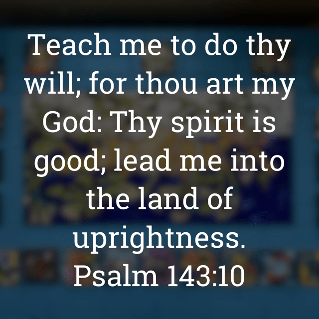 The image bears the text:
Teach me to do thy will; for thou art my God: Thy spirit is good; lead me into the land of uprightness.
Psalm 143:10 KJV