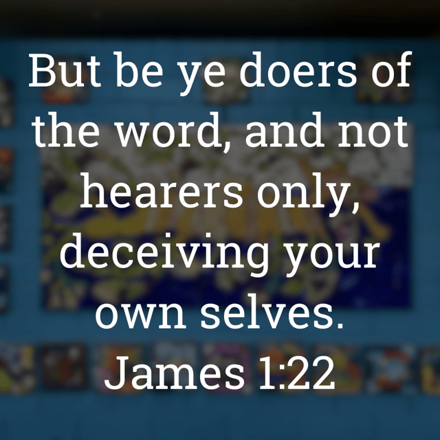 The image bears the text:
But be ye doers of the word, and not hearers only, deceiving your own selves.
James 1:22 KJV