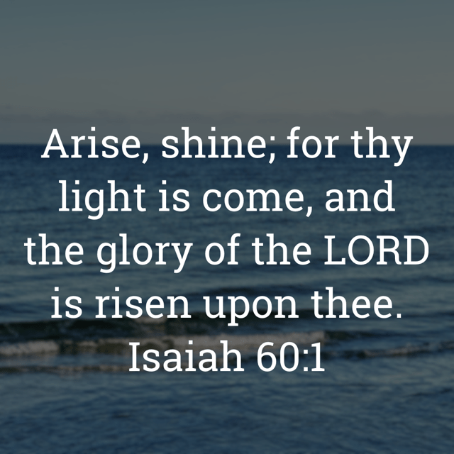 The Image bears the text:
Arise, shine; for thy light is come, and the glory of the LORD is risen upon thee.
Isaiah 60:1 KJV