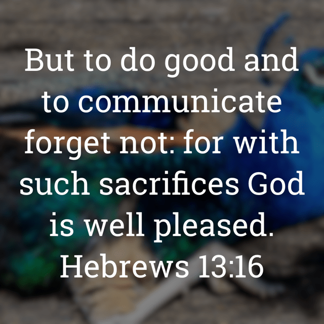 The image bears the text:

But to do good and to communicate forget not: for with such sacrifices God is well pleased.
Hebrews 13:16 KJV