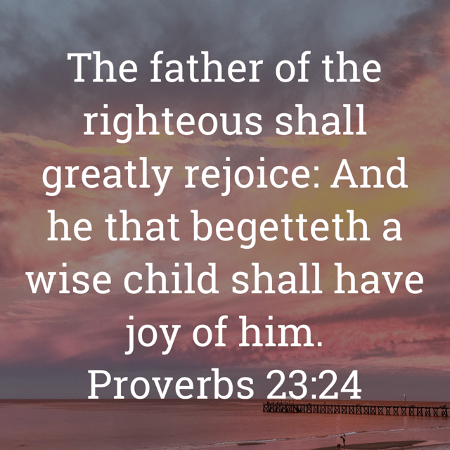 The image bears the text:
The father of the righteous shall greatly rejoice: And he that begetteth a wise child shall have joy of him.
Proverbs 23:24 KJV