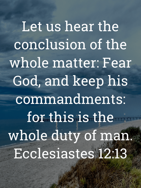 The image bears the text:
Let us hear the conclusion of the whole matter: Fear God, and keep his commandments: for this is the whole duty of man.
Ecclesiastes 12:13 KJV