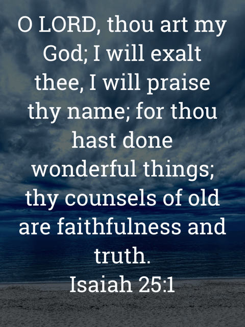 The image bears the text:
O LORD, thou art my God; I will exalt thee, I will praise thy name; for thou hast done wonderful things; thy counsels of old are faithfulness and truth.
Isaiah 25:1 KJV