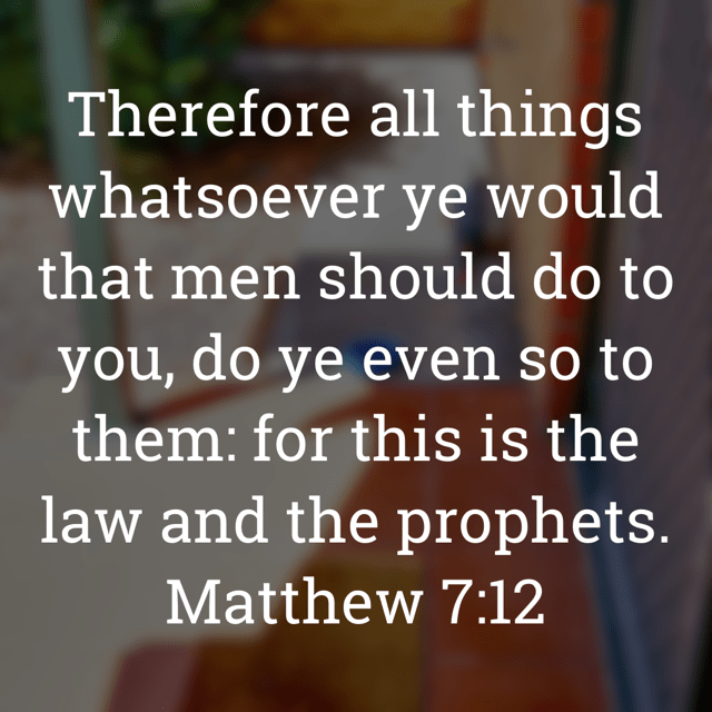 The image bears the text:
Therefore all things whatsoever ye would that men should do to you, do ye even so to them: for this is the law and the prophets.
Matthew 7:12 KJV