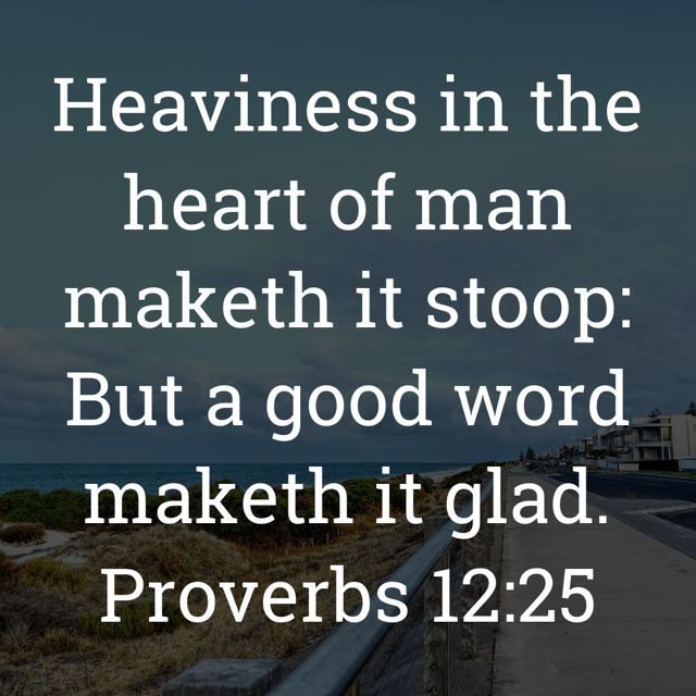 The image bears the text:
Heaviness in the heart of man maketh it stoop:
But a good word maketh it glad.
Proverbs 12:25 KJV