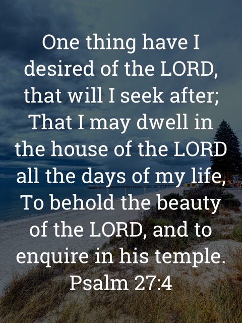 The image bears the text:
One thing have I desired of the LORD, that will I seek after;
That I may dwell in the house of the LORD all the days of my life, To behold the beauty of the LORD, and to enquire in his temple.
Psalm 27:4 KJV