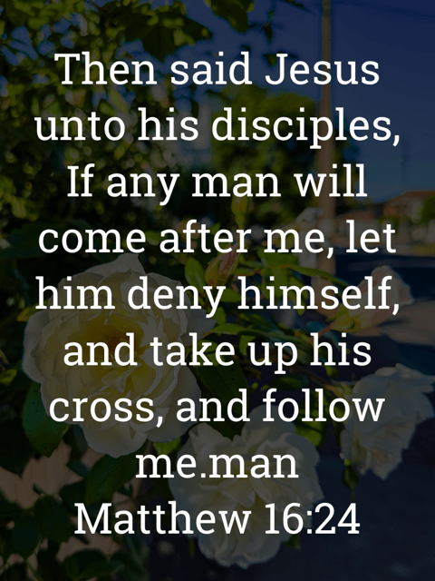 The image bears the text:
Then said Jesus unto his disciples, If any man will come after me, let him deny himself, and take up his cross, and follow me.man
Matthew 16:24 KJV