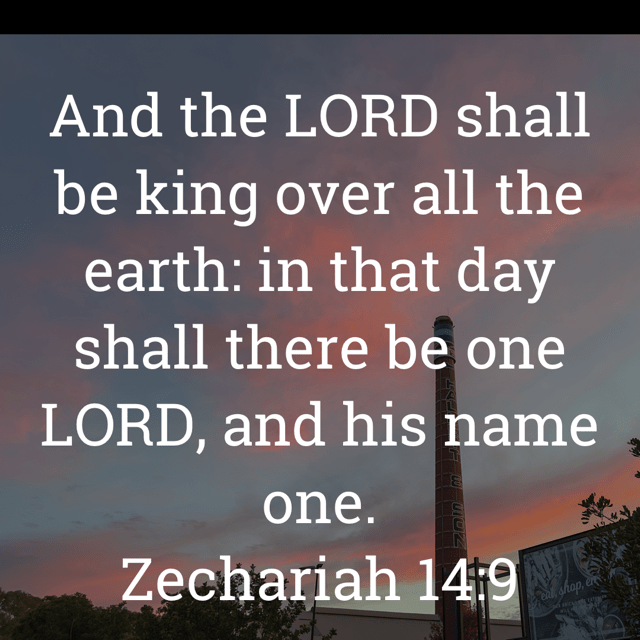 The image bears the text:
And the LORD shall be king over all the earth: in that day shall there be one
LORD, and his name one.
Zechariah 14:9 KJV