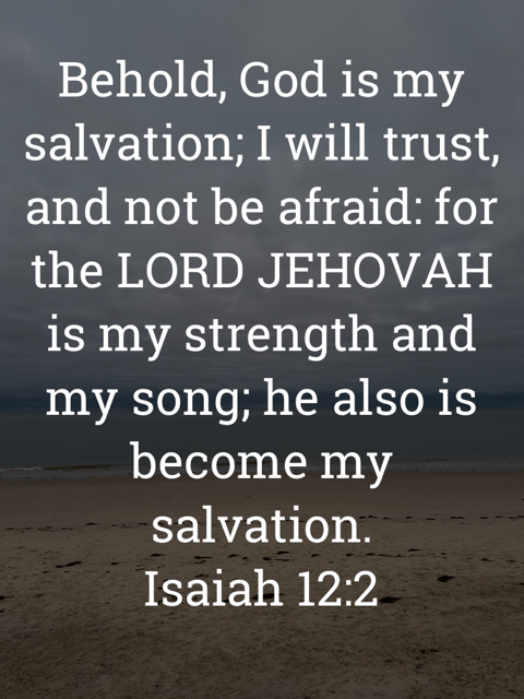 The image bears the text:
Behold, God is my salvation; I will trust, and not be afraid: for the LORD JEHOVAH is my strength and my song; he also is become my salvation.
Isaiah 12:2 KJV