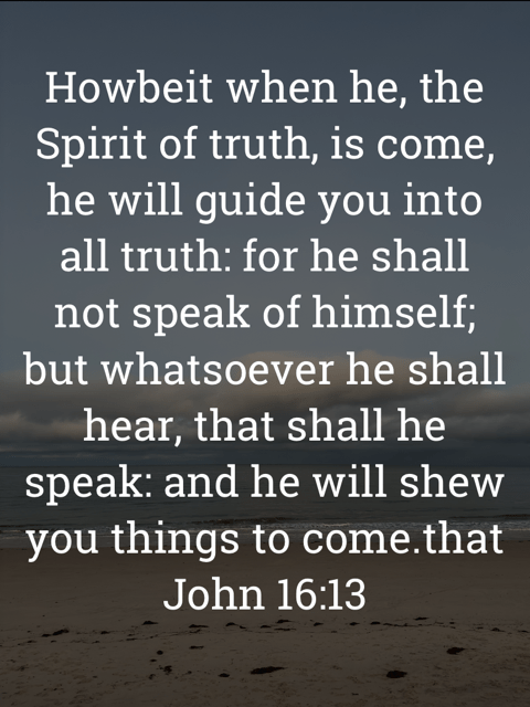 The image bears the text:
“Howbeit when he, the Spirit of truth, is come, he will guide you into all truth: for he shall not speak of himself; but whatsoever he shall hear, that shall he speak: and he will shew you things to come.”
John 16:13 KJV
