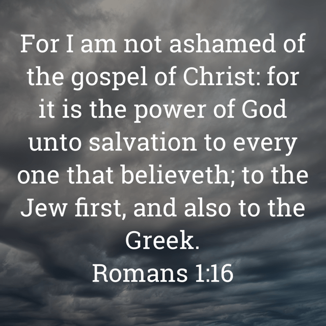 The image bears the text:
For I am not ashamed of the gospel of Christ: for it is the power of God unto salvation to every one that believeth; to the Jew first, and also to the Greek.
Romans 1:16 KJV
