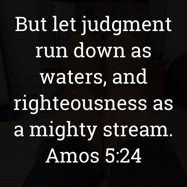 The image bears the text:
But let judgment run down as waters, and righteousness as a mighty stream.
Amos 5:24 KJV