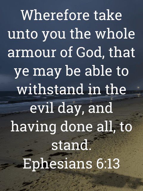 The image bears the text:
Wherefore take unto you the whole armour of God, that ye may be able to withstand in the evil day, and having done all, to stand.
Ephesians 6:13 KJV