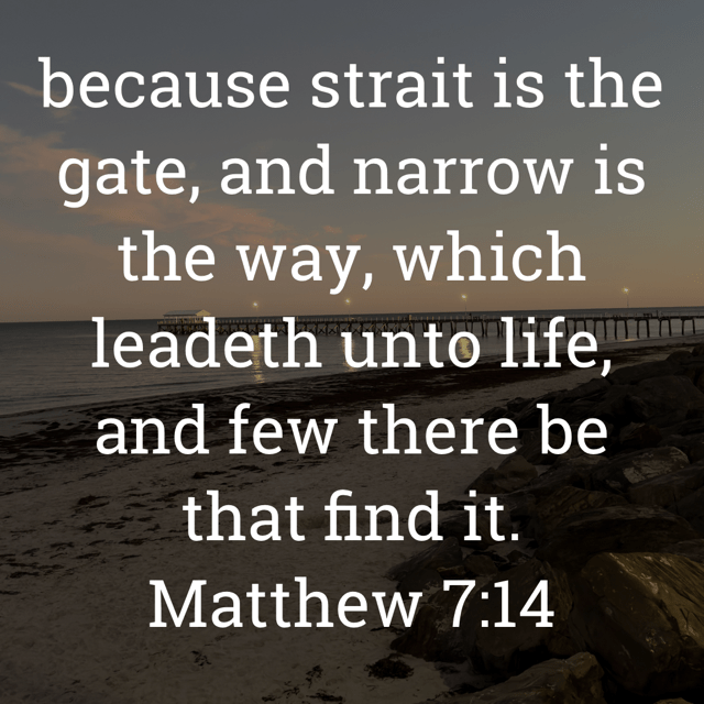 The image bears the text:
because strait is the gate, and narrow is the way, which leadeth unto life, and few there be that find it.
Matthew 7:14 KJV