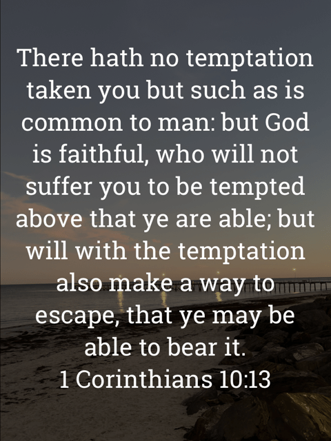 The image bears the text:
There hath no temptation taken you but such as is common to man: but God is faithful, who will not suffer you to be tempted above that ye are able; but will with the temptation also make a way to escape, that ye may be able to bear it.
1 Corinthians 10:13 KJV