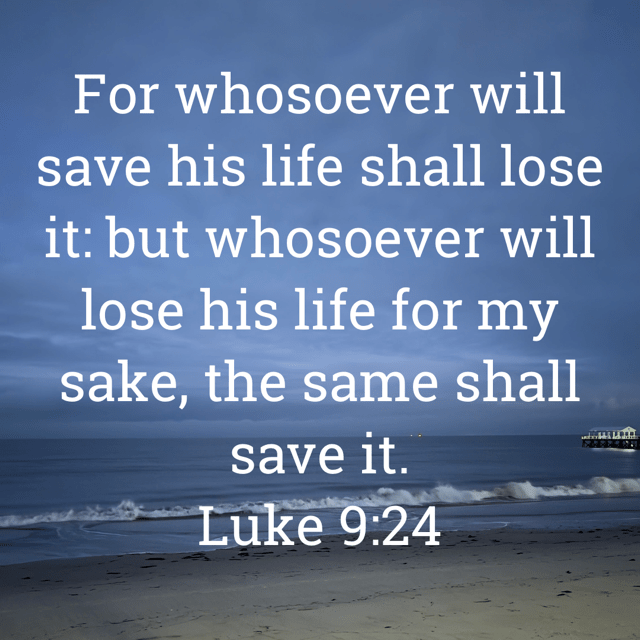 The image bears the text:
For whosoever will save his life shall lose it: but whosoever will lose his life for my sake, the same shall save it.
Luke 9:24 KJV