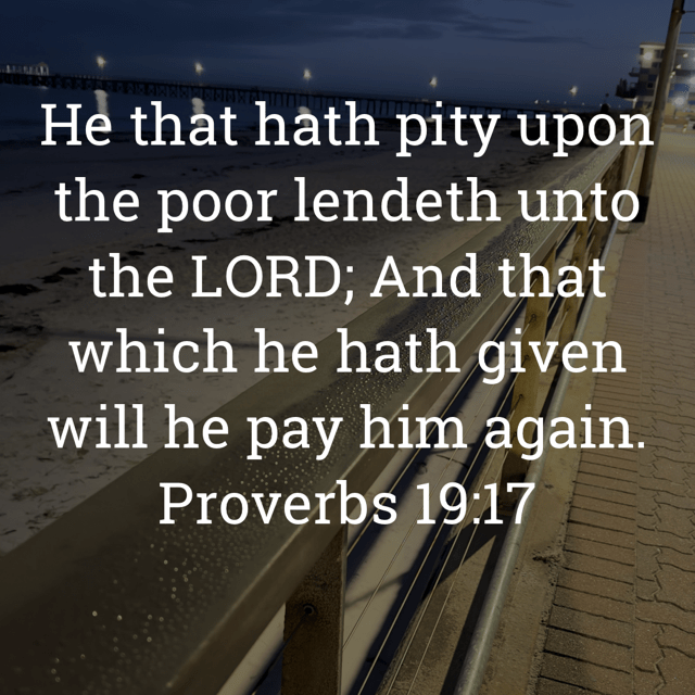 The image bears the text:
He that hath pity upon the poor lendeth unto the LORD; And that which he hath given will he pay him again.
Proverbs 19:17 KJV