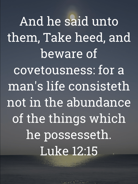 The image bears the text:
And he said unto them, Take heed, and beware of covetousness: for a man's life consisteth not in the abundance of the things which he possesseth.
Luke 12:15 KJV