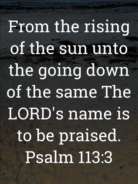 The image bears the text:
From the rising of the sun unto the going down of the same The LORD's name is to be praised.
Psalm 113:3 KJV