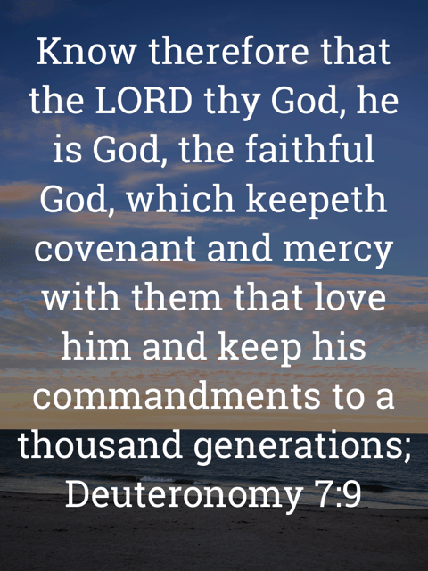 The image bears the text:
Know therefore that the LORD thy God, he is God, the faithful God, which keepeth covenant and mercy with them that love him and keep his commandments to a thousand generations;
Deuteronomy 7:9 KJV