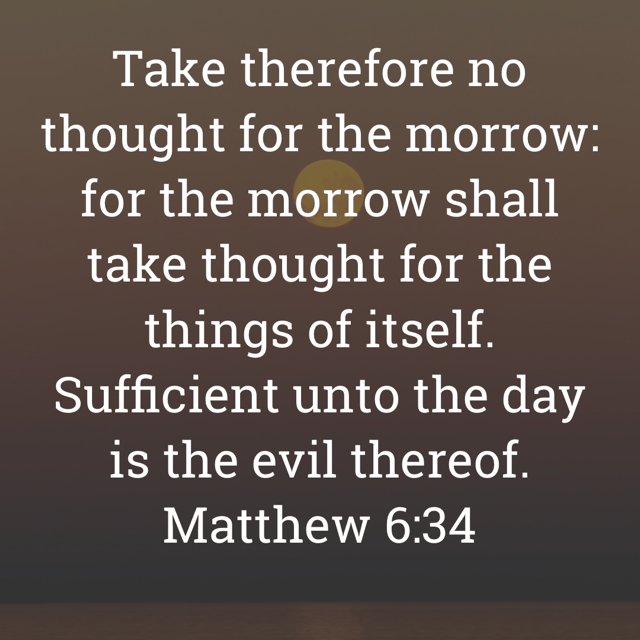 The image bears the text:
Take therefore no thought for the morrow: for the morrow shall take thought for the things of itself.
Sufficient unto the day is the evil thereof.
Matthew 6:34 KJV