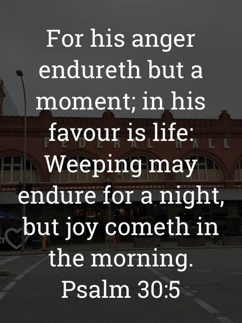 The image bears the text:
For his anger endureth but a moment; in his favour is life:
Weeping may endure for a night, but joy cometh in the morning.
Psalm 30:5 KJV