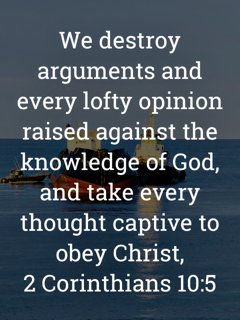 The image bears the text:
We destroy arguments and every lofty opinion raised against the knowledge of God, and take every thought captive to obey Christ,
2 Corinthians 10:5 ESV