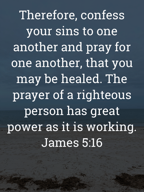 The image bears the text:
Therefore, confess your sins to one another and pray for one another, that you may be healed. The prayer of a righteous person has great power as it is working.
James 5:16 ESV