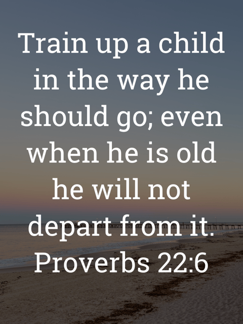 The image bears the text:
Train up a child in the way he should go; even when he is old he will not depart from it.
Proverbs 22:6 ESV